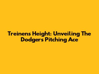 Treinen's Height: Unveiling The Dodgers' Pitching Ace