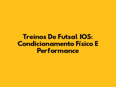 Treinos De Futsal IOS: Condicionamento Físico E Performance