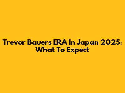 Trevor Bauer's ERA In Japan 2025: What To Expect