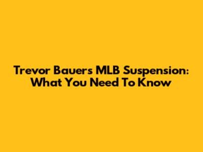 Trevor Bauer's MLB Suspension: What You Need To Know