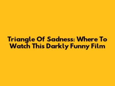 Triangle Of Sadness: Where To Watch This Darkly Funny Film