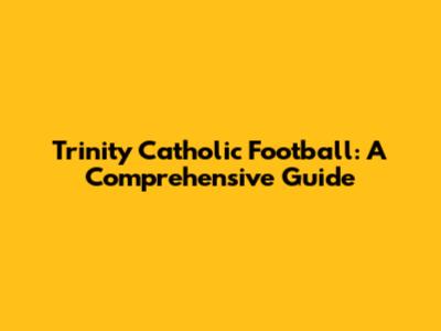 Trinity Catholic Football: A Comprehensive Guide
