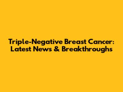 Triple-Negative Breast Cancer: Latest News & Breakthroughs