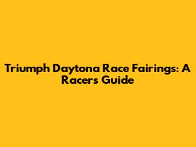 Triumph Daytona Race Fairings: A Racer's Guide