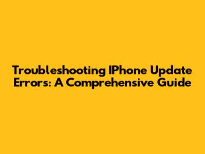 Troubleshooting IPhone Update Errors: A Comprehensive Guide