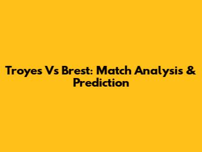 Troyes Vs Brest: Match Analysis & Prediction