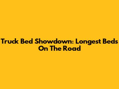 Truck Bed Showdown: Longest Beds On The Road