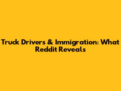 Truck Drivers & Immigration: What Reddit Reveals