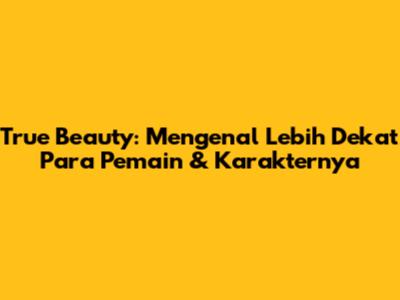 True Beauty: Mengenal Lebih Dekat Para Pemain & Karakternya