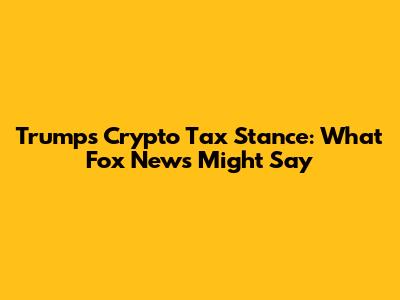 Trump's Crypto Tax Stance: What Fox News Might Say