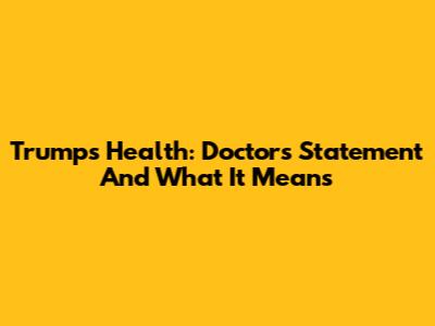 Trump's Health: Doctor's Statement And What It Means