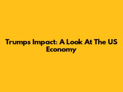 Trump's Impact: A Look At The US Economy