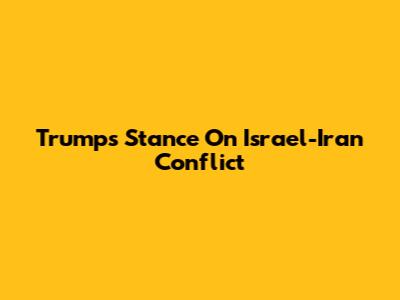 Trump's Stance On Israel-Iran Conflict