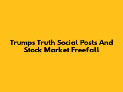 Trump's Truth Social Posts And Stock Market Freefall