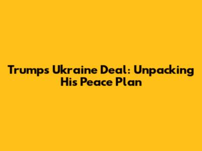 Trump's Ukraine Deal: Unpacking His Peace Plan