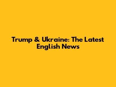 Trump & Ukraine: The Latest English News
