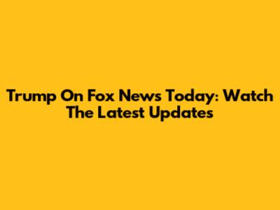 Trump On Fox News Today: Watch The Latest Updates
