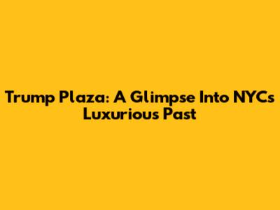 Trump Plaza: A Glimpse Into NYC's Luxurious Past