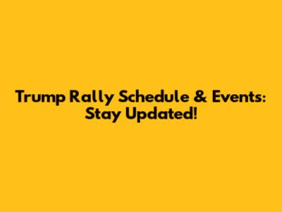 Trump Rally Schedule & Events: Stay Updated!