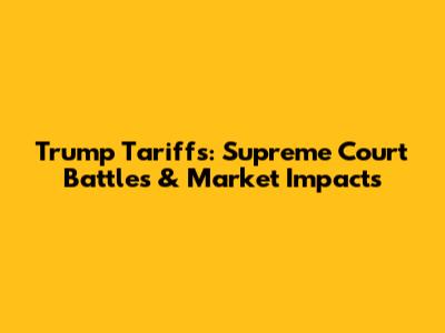 Trump Tariffs: Supreme Court Battles & Market Impacts