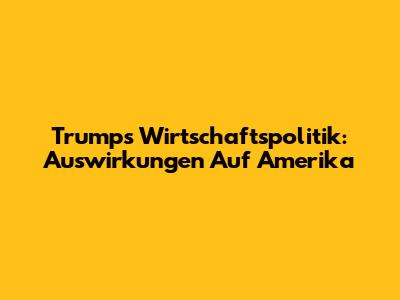 Trumps Wirtschaftspolitik: Auswirkungen Auf Amerika
