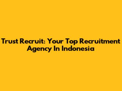 Trust Recruit: Your Top Recruitment Agency In Indonesia