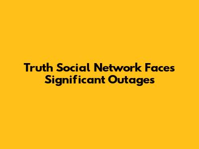 Truth Social Network Faces Significant Outages