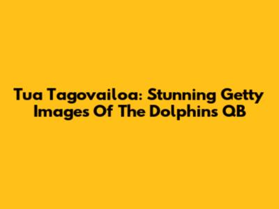 Tua Tagovailoa: Stunning Getty Images Of The Dolphins' QB
