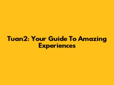 Tuan2: Your Guide To Amazing Experiences