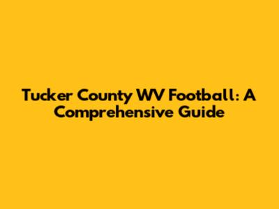 Tucker County WV Football: A Comprehensive Guide