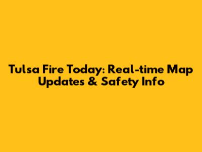 Tulsa Fire Today: Real-time Map Updates & Safety Info