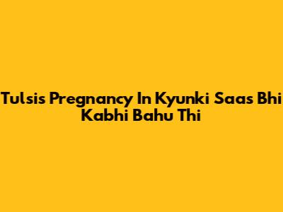 Tulsi's Pregnancy In Kyunki Saas Bhi Kabhi Bahu Thi