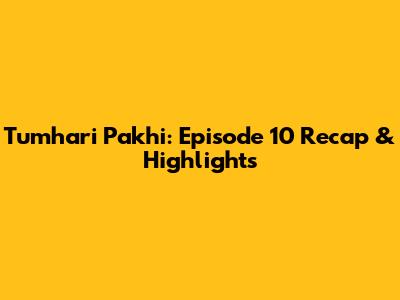 Tumhari Pakhi: Episode 10 Recap & Highlights