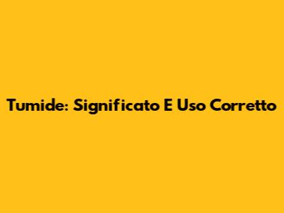 Tumide: Significato E Uso Corretto