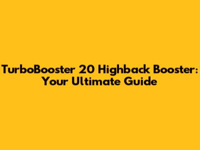 TurboBooster 20 Highback Booster: Your Ultimate Guide