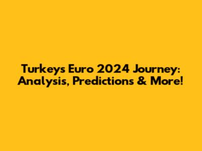 Turkey's Euro 2024 Journey: Analysis, Predictions & More!