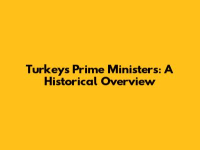 Turkey's Prime Ministers: A Historical Overview