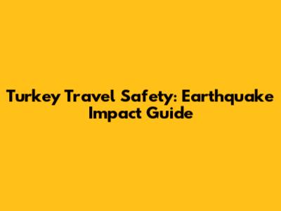 Turkey Travel Safety: Earthquake Impact Guide
