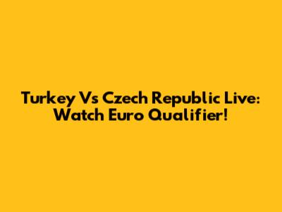 Turkey Vs Czech Republic Live: Watch Euro Qualifier!
