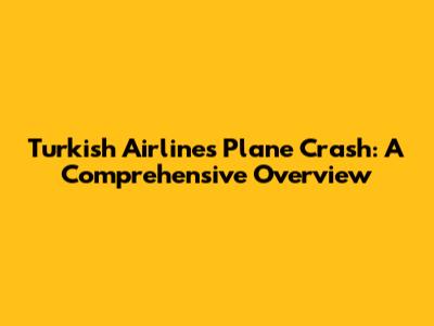 Turkish Airlines Plane Crash: A Comprehensive Overview