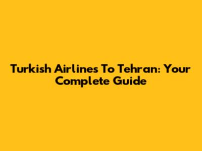 Turkish Airlines To Tehran: Your Complete Guide