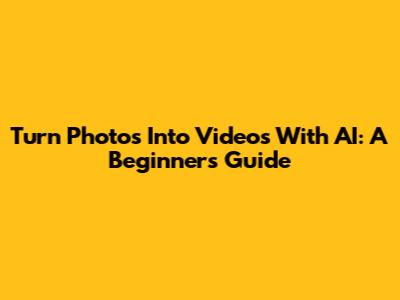 Turn Photos Into Videos With AI: A Beginner's Guide