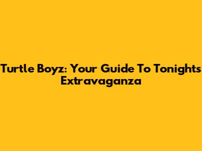 Turtle Boyz: Your Guide To Tonight's Extravaganza