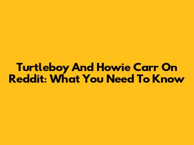 Turtleboy And Howie Carr On Reddit: What You Need To Know