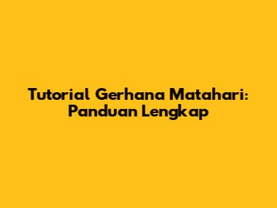 Tutorial Gerhana Matahari: Panduan Lengkap