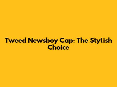 Tweed Newsboy Cap: The Stylish Choice