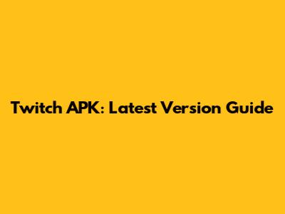 Twitch APK: Latest Version Guide