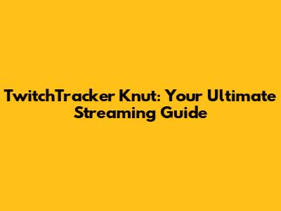 TwitchTracker Knut: Your Ultimate Streaming Guide