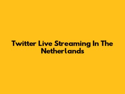 Twitter Live Streaming In The Netherlands