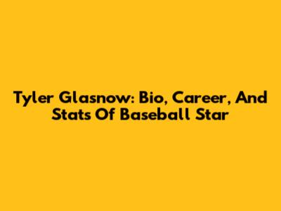 Tyler Glasnow: Bio, Career, And Stats Of Baseball Star